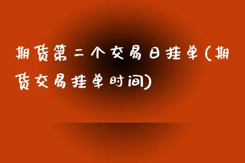 期货第二个交易日挂单(期货交易挂单时间)_https://www.qianjuhuagong.com_期货开户_第1张