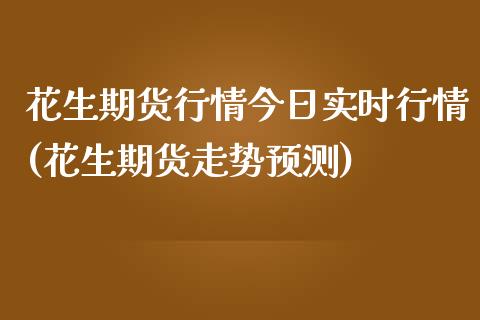 花生期货行情今日实时行情(花生期货走势预测)_https://www.qianjuhuagong.com_期货行情_第1张