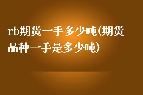 rb期货一手多少吨(期货品种一手是多少吨)_https://www.qianjuhuagong.com_期货行情_第1张