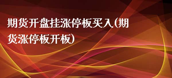 期货开盘挂涨停板买入(期货涨停板开板)_https://www.qianjuhuagong.com_期货直播_第1张