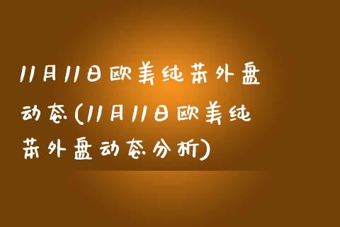 11月11日欧美纯苯外盘动态(11月11日欧美纯苯外盘动态分析)_https://www.qianjuhuagong.com_期货百科_第1张