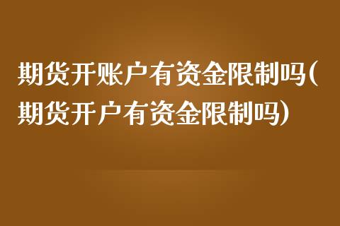 期货开账户有资金限制吗(期货开户有资金限制吗)_https://www.qianjuhuagong.com_期货行情_第1张