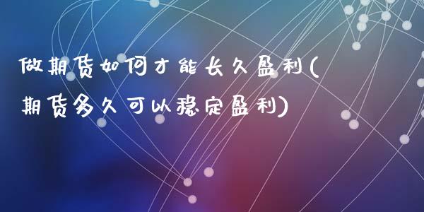 做期货如何才能长久盈利(期货多久可以稳定盈利)_https://www.qianjuhuagong.com_期货百科_第1张