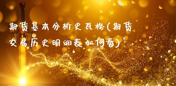 期货基本分析史瓦格(期货交易历史明细表如何看)_https://www.qianjuhuagong.com_期货行情_第1张