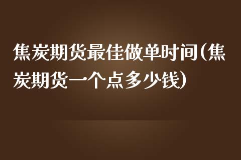 焦炭期货最佳做单时间(焦炭期货一个点多少钱)_https://www.qianjuhuagong.com_期货直播_第1张