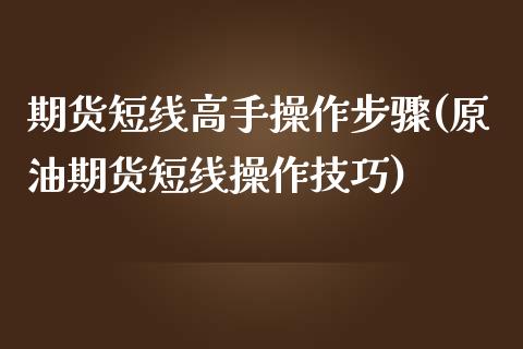 期货短线高手操作步骤(原油期货短线操作技巧)_https://www.qianjuhuagong.com_期货开户_第1张