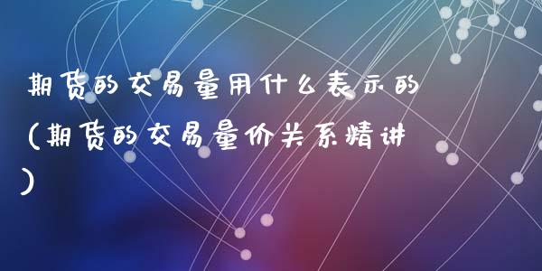 期货的交易量用什么表示的(期货的交易量价关系精讲)_https://www.qianjuhuagong.com_期货直播_第1张