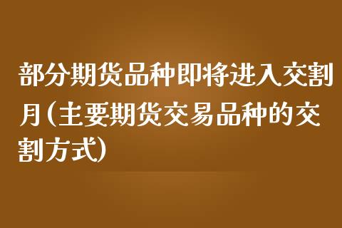 部分期货品种即将进入交割月(主要期货交易品种的交割方式)_https://www.qianjuhuagong.com_期货直播_第1张