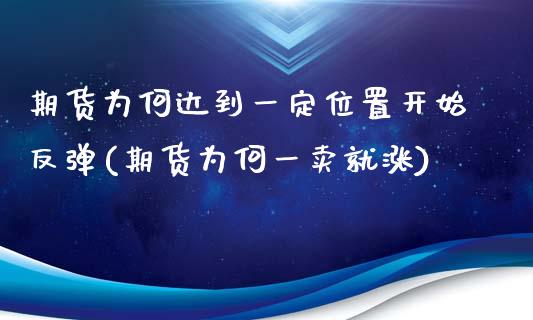 期货为何达到一定位置开始反弹(期货为何一卖就涨)_https://www.qianjuhuagong.com_期货行情_第1张