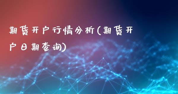 期货开户行情分析(期货开户日期查询)_https://www.qianjuhuagong.com_期货平台_第1张