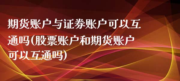 期货账户与证券账户可以互通吗(股票账户和期货账户可以互通吗)_https://www.qianjuhuagong.com_期货行情_第1张