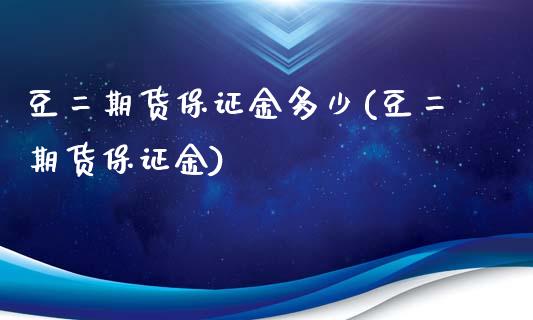 豆二期货保证金多少(豆二期货保证金)_https://www.qianjuhuagong.com_期货百科_第1张