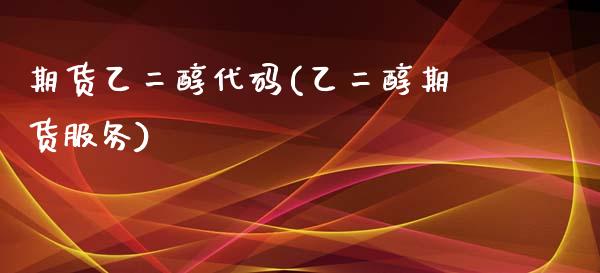 期货乙二醇代码(乙二醇期货服务)_https://www.qianjuhuagong.com_期货平台_第1张