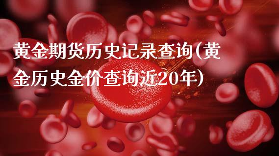 黄金期货历史记录查询(黄金历史金价查询近20年)_https://www.qianjuhuagong.com_期货行情_第1张