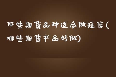 那些期货品种适合做短信(哪些期货产品好做)_https://www.qianjuhuagong.com_期货行情_第1张