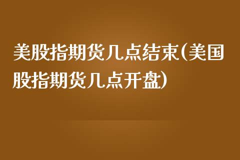 美股指期货几点结束(美国股指期货几点开盘)_https://www.qianjuhuagong.com_期货直播_第1张