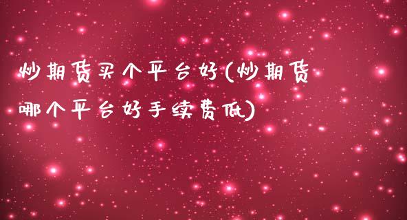 炒期货买个平台好(炒期货哪个平台好手续费低)_https://www.qianjuhuagong.com_期货百科_第1张