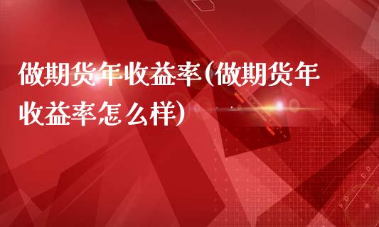 做期货年收益率(做期货年收益率怎么样)_https://www.qianjuhuagong.com_期货开户_第1张