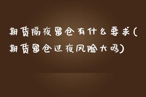 期货隔夜留仓有什么要求(期货留仓过夜风险大吗)_https://www.qianjuhuagong.com_期货行情_第1张