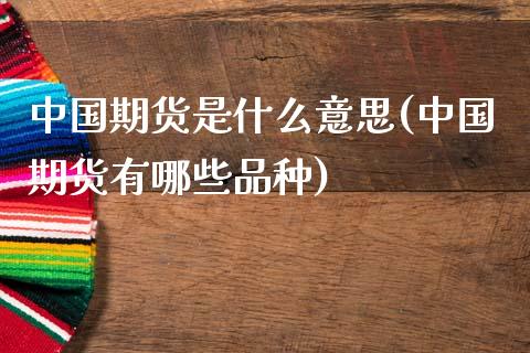 中国期货是什么意思(中国期货有哪些品种)_https://www.qianjuhuagong.com_期货百科_第1张