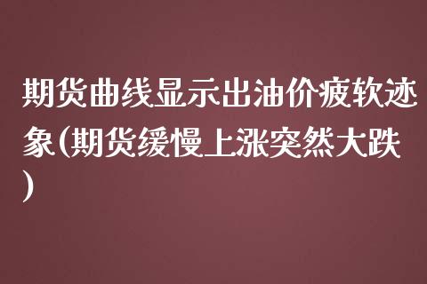 期货曲线显示出油价疲软迹象(期货缓慢上涨突然大跌)_https://www.qianjuhuagong.com_期货平台_第1张