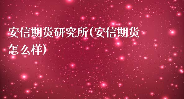 安信期货研究所(安信期货怎么样)_https://www.qianjuhuagong.com_期货平台_第1张