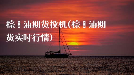 棕榈油期货投机(棕榈油期货实时行情)_https://www.qianjuhuagong.com_期货百科_第1张