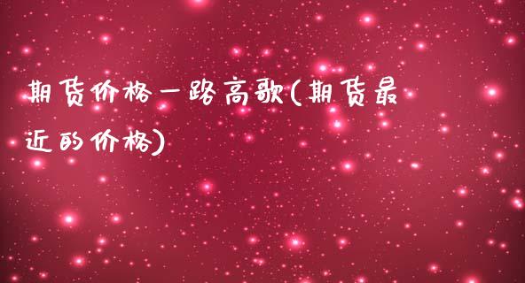 期货价格一路高歌(期货最近的价格)_https://www.qianjuhuagong.com_期货行情_第1张