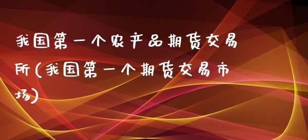 我国第一个农产品期货交易所(我国第一个期货交易市场)_https://www.qianjuhuagong.com_期货开户_第1张