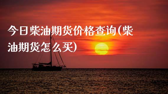 今日柴油期货价格查询(柴油期货怎么买)_https://www.qianjuhuagong.com_期货平台_第1张