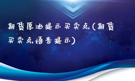 期货原油提示买卖点(期货买卖点语音提示)_https://www.qianjuhuagong.com_期货平台_第1张