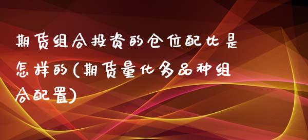 期货组合投资的仓位配比是怎样的(期货量化多品种组合配置)_https://www.qianjuhuagong.com_期货直播_第1张