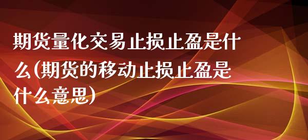 期货量化交易止损止盈是什么(期货的移动止损止盈是什么意思)_https://www.qianjuhuagong.com_期货直播_第1张