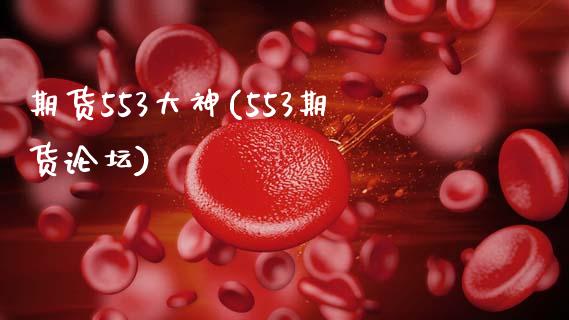 期货553大神(553期货论坛)_https://www.qianjuhuagong.com_期货开户_第1张