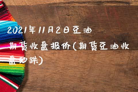 2021年11月2日豆油期货收盘报价(期货豆油收盘秒跌)_https://www.qianjuhuagong.com_期货行情_第1张