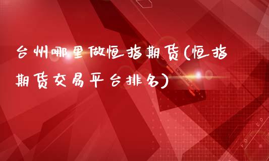 台州哪里做恒指期货(恒指期货交易平台排名)_https://www.qianjuhuagong.com_期货平台_第1张