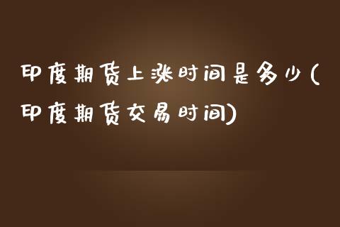 印度期货上涨时间是多少(印度期货交易时间)_https://www.qianjuhuagong.com_期货平台_第1张