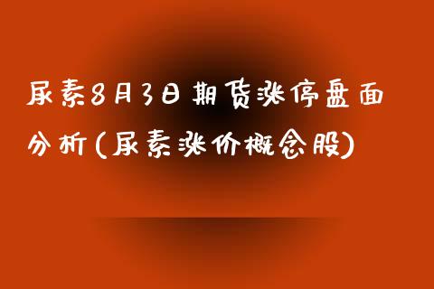 尿素8月3日期货涨停盘面分析(尿素涨价概念股)_https://www.qianjuhuagong.com_期货直播_第1张