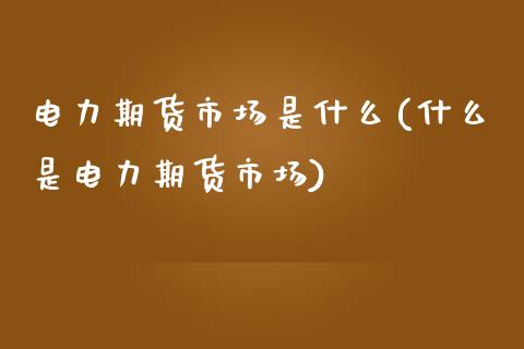 电力期货市场是什么(什么是电力期货市场)_https://www.qianjuhuagong.com_期货直播_第1张