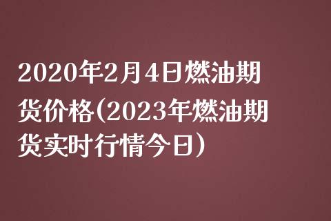 2020年2月4日燃油期货价格(2023年燃油期货实时行情今日)_https://www.qianjuhuagong.com_期货开户_第1张