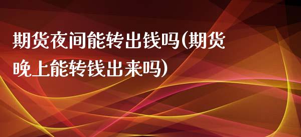 期货夜间能转出钱吗(期货晚上能转钱出来吗)_https://www.qianjuhuagong.com_期货行情_第1张