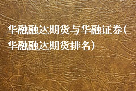 华融融达期货与华融证券(华融融达期货排名)_https://www.qianjuhuagong.com_期货百科_第1张