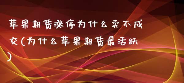 苹果期货涨停为什么卖不成交(为什么苹果期货最活跃)_https://www.qianjuhuagong.com_期货百科_第1张