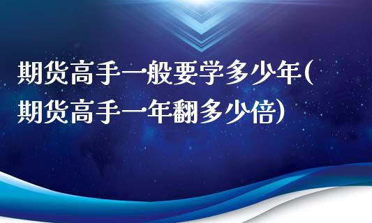 期货高手一般要学多少年(期货高手一年翻多少倍)_https://www.qianjuhuagong.com_期货直播_第1张