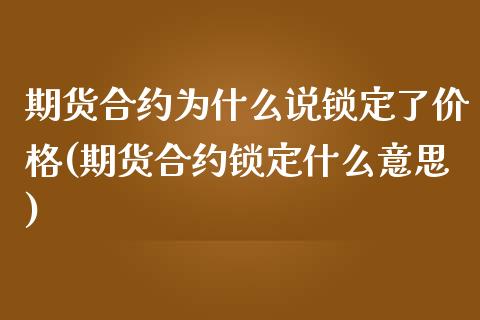 期货合约为什么说锁定了价格(期货合约锁定什么意思)_https://www.qianjuhuagong.com_期货百科_第1张