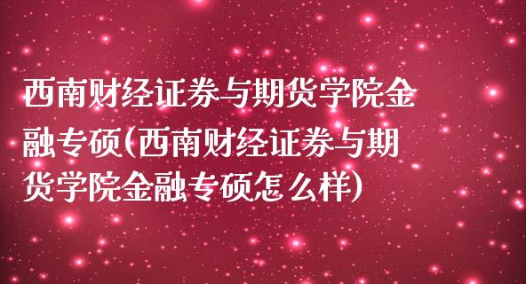 西南财经证券与期货学院金融专硕(西南财经证券与期货学院金融专硕怎么样)_https://www.qianjuhuagong.com_期货平台_第1张