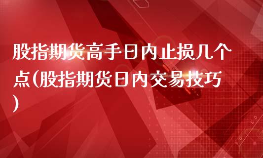 股指期货高手日内止损几个点(股指期货日内交易技巧)_https://www.qianjuhuagong.com_期货平台_第1张