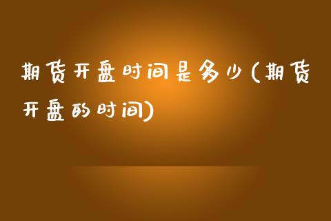 期货开盘时间是多少(期货开盘的时间)_https://www.qianjuhuagong.com_期货百科_第1张