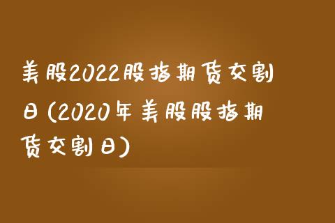 美股2022股指期货交割日(2020年美股股指期货交割日)_https://www.qianjuhuagong.com_期货平台_第1张