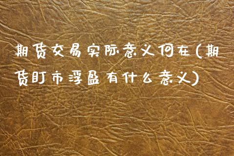 期货交易实际意义何在(期货盯市浮盈有什么意义)_https://www.qianjuhuagong.com_期货开户_第1张